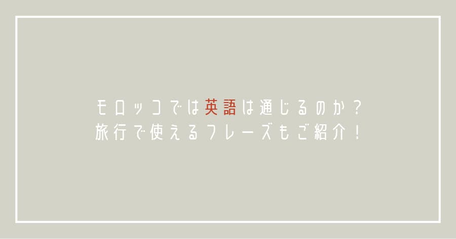 モロッコでは英語は通じるのか?公用語はなに?旅行で使えるフレーズもご紹介!
