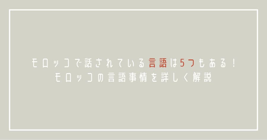 モロッコで話されている言語は5つもある!モロッコの言語事情を詳しく解説